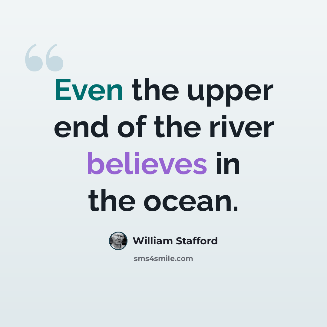 “Even the upper end of the river believes in the ocean.” quote by William Stafford