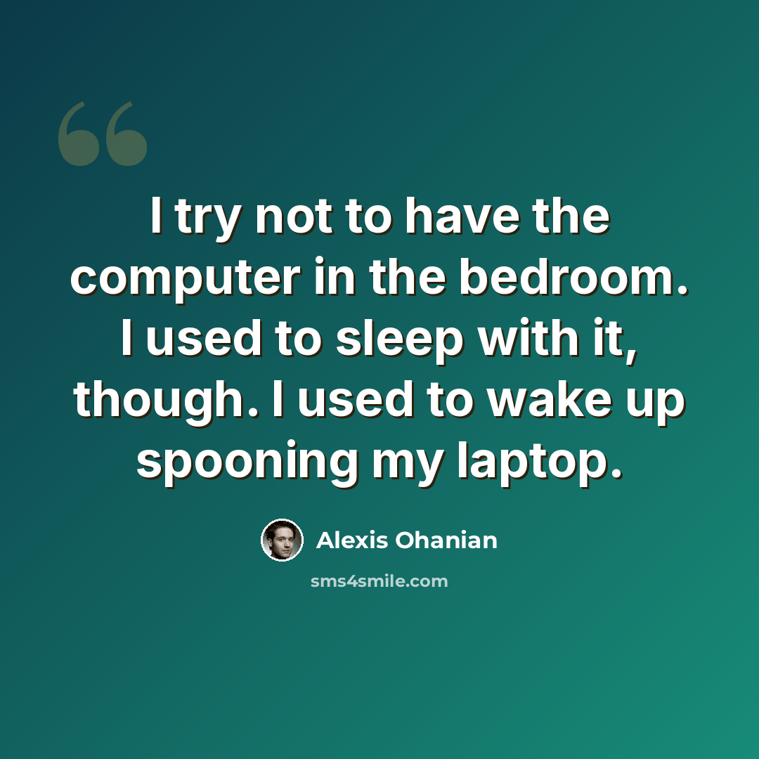“I try not to have the computer in the bedroom. I used to sleep with it, though. I used to wake up spooning my laptop.” quote by Alexis Ohanian