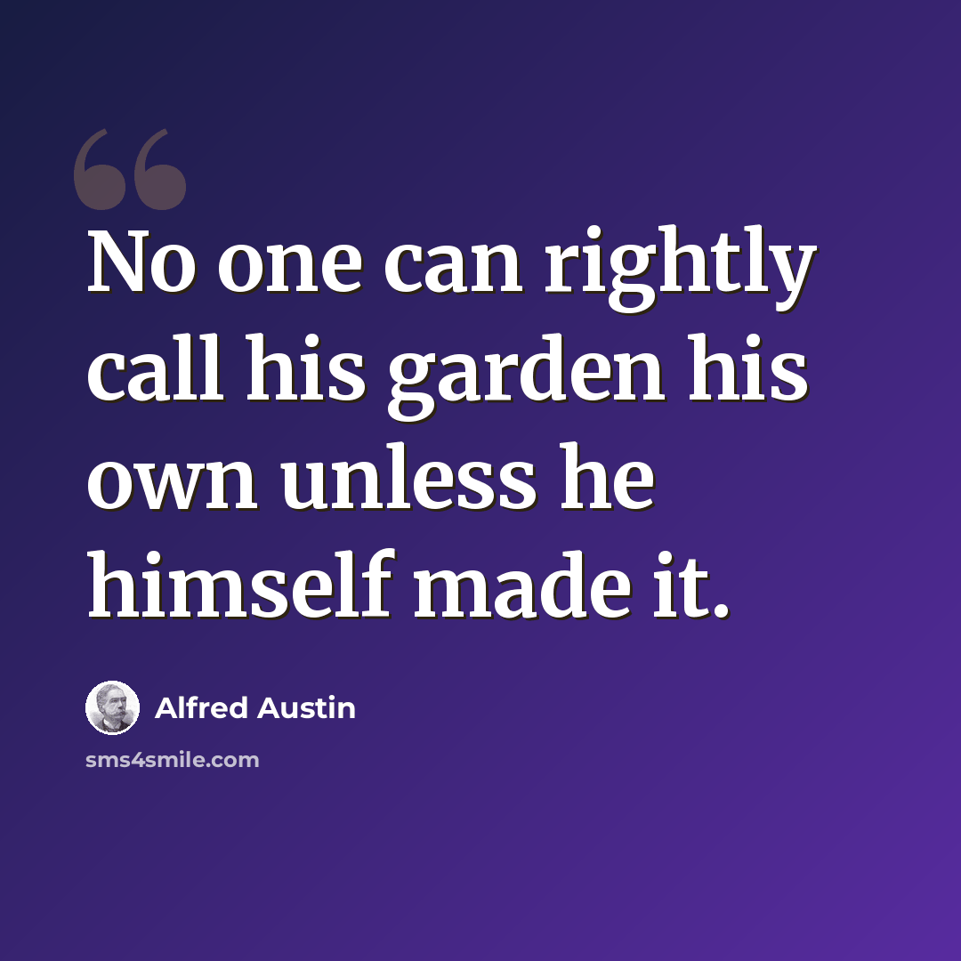 “No one can rightly call his garden his own unless he himself made it.” quote by Alfred Austin