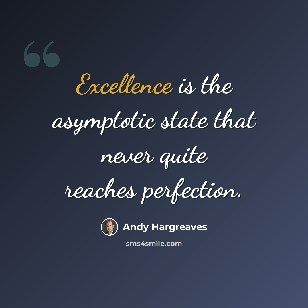 “Excellence is the asymptotic state that never quite reaches perfection.” quote by Andy Hargreaves