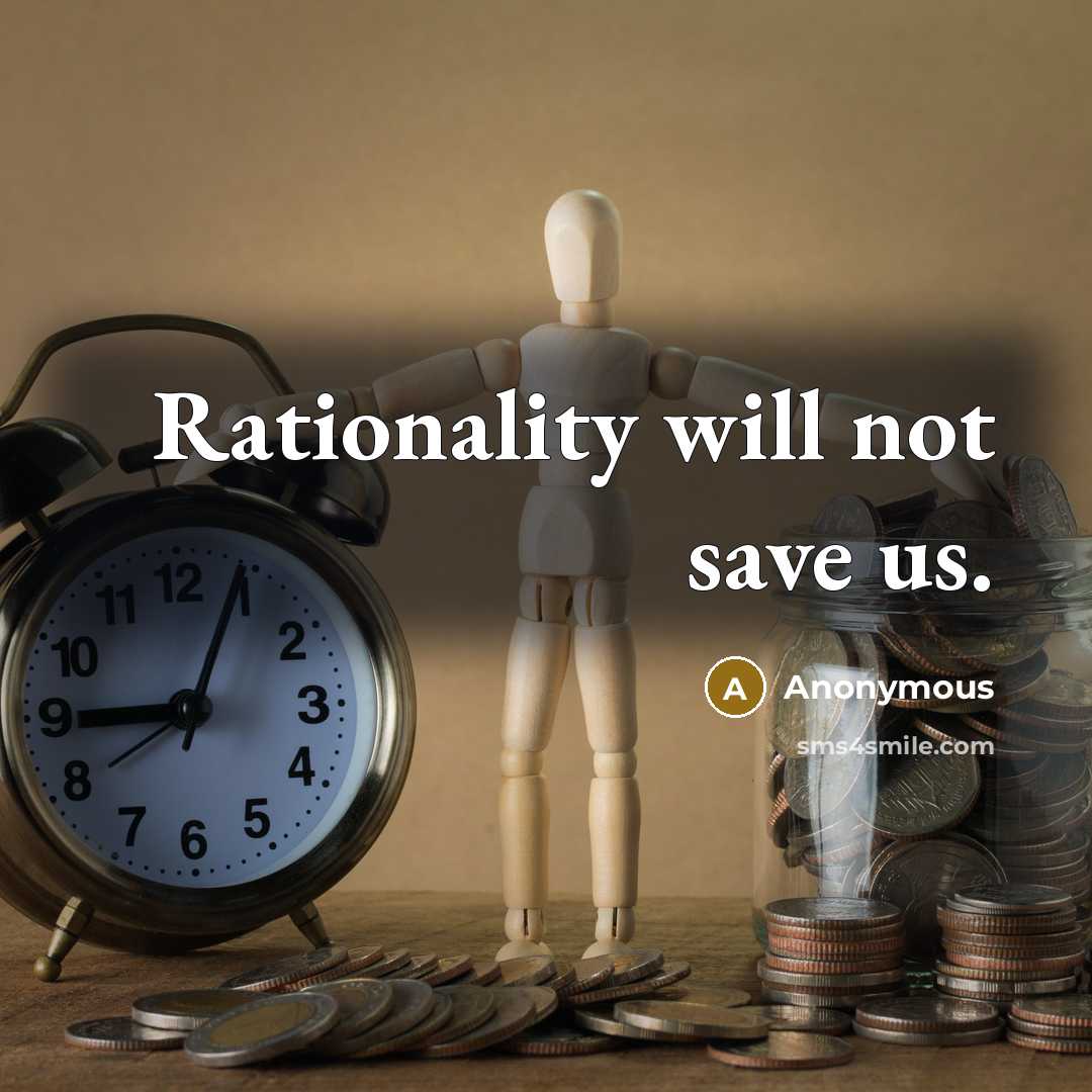 “Rationality will not save us.” quote by Anonymous