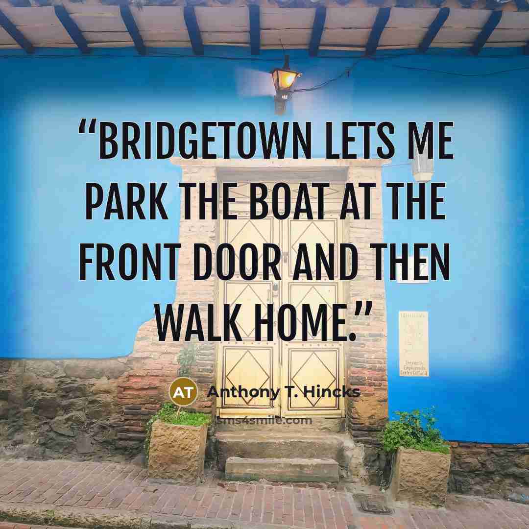“Bridgetown lets me park the boat at the front door and then walk home.” quote by Anthony T. Hincks
