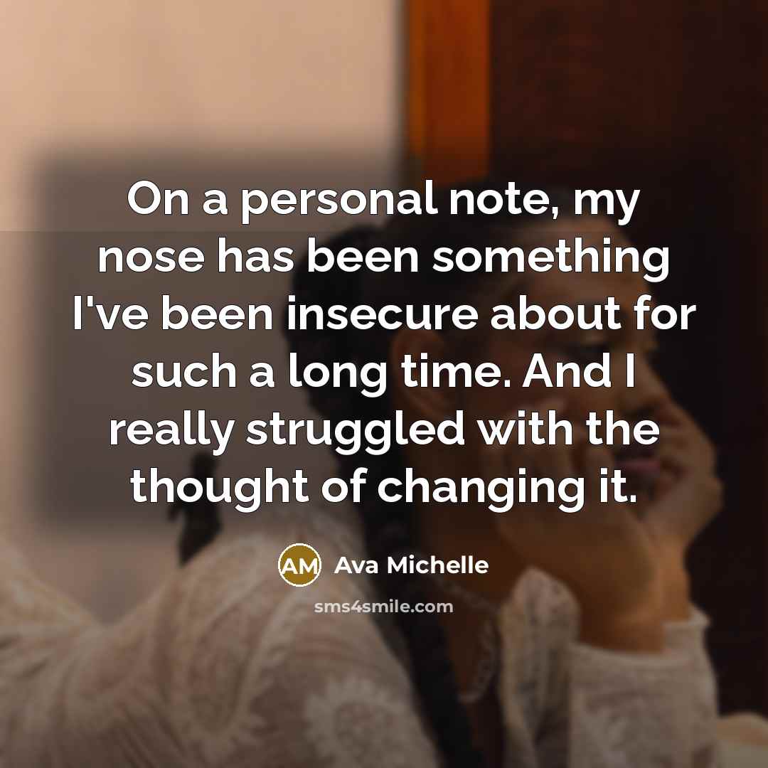“On a personal note, my nose has been something I've been insecure about for such a long time. And I really struggled with the thought of changing it.” quote by Ava Michelle