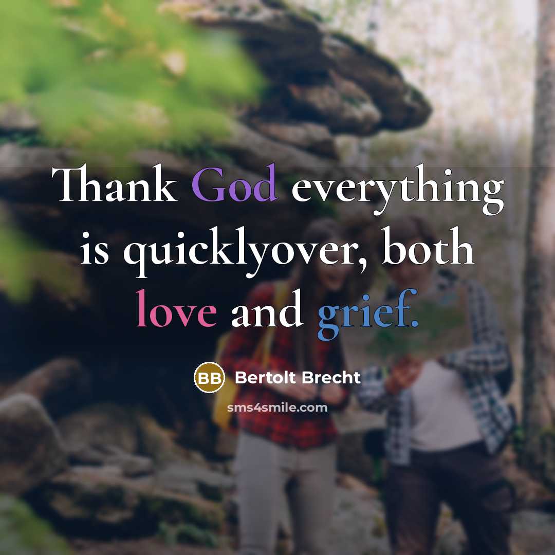 “Thank God everything is quicklyover, both love and grief.” quote by Bertolt Brecht