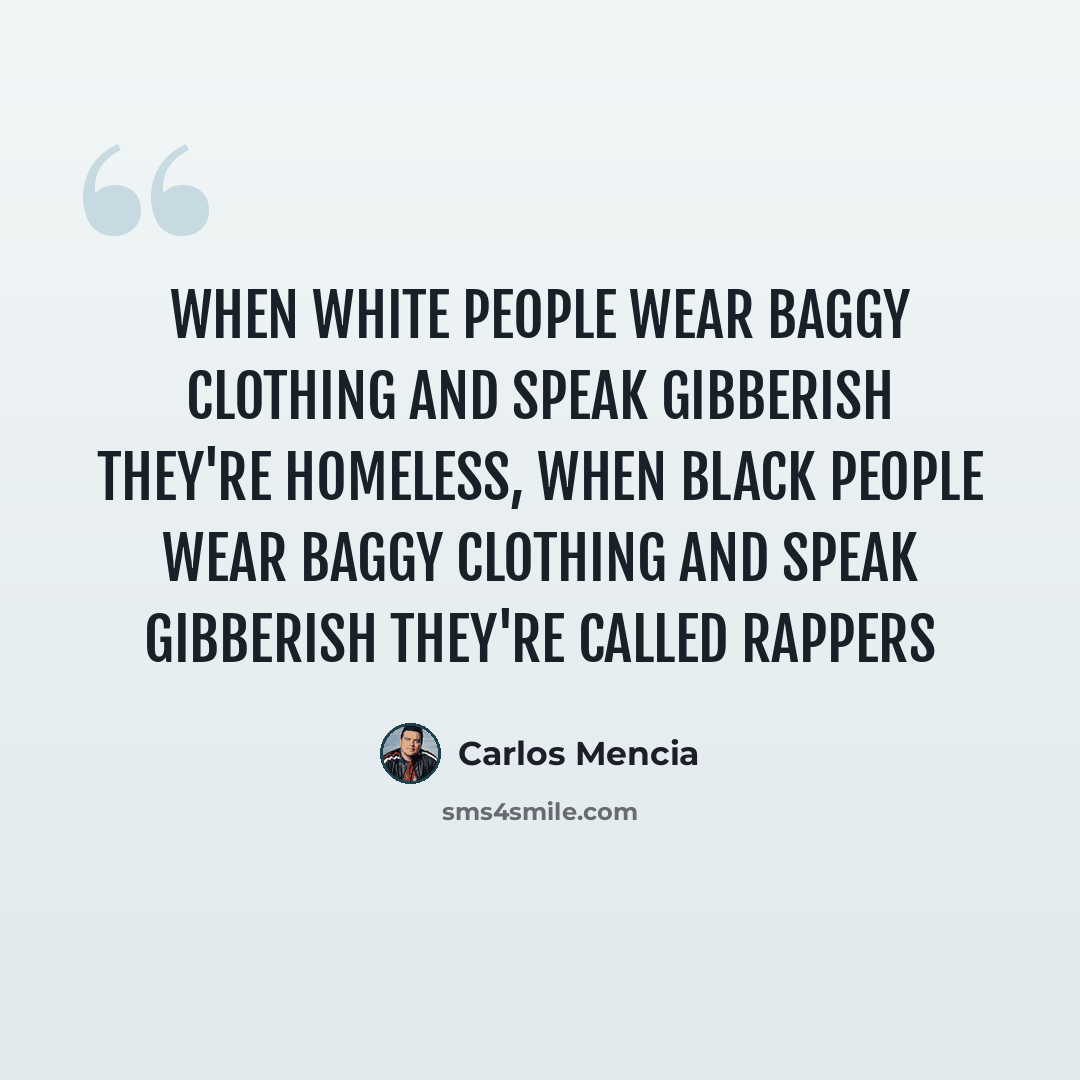 “When white people wear baggy clothing and speak gibberish they're homeless, when black people wear baggy clothing and speak gibberish they're called rappers” quote by Carlos Mencia