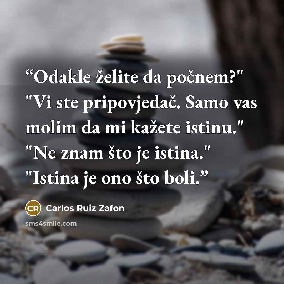 “Odakle želite da počnem?" "Vi ste pripovjedač. Samo vas molim da mi kažete istinu." "Ne znam što je istina." "Istina je ono što boli.” quote by Carlos Ruiz Zafón