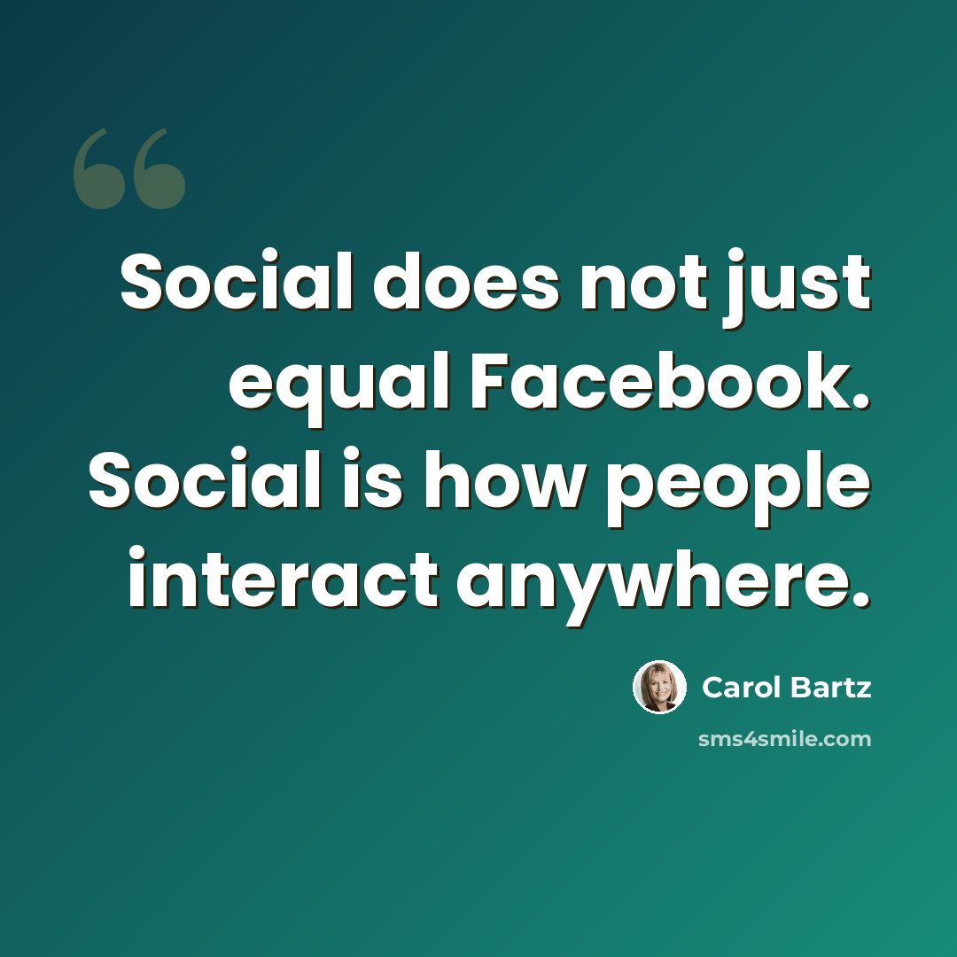 “Social does not just equal Facebook. Social is how people interact anywhere.” quote by Carol Bartz