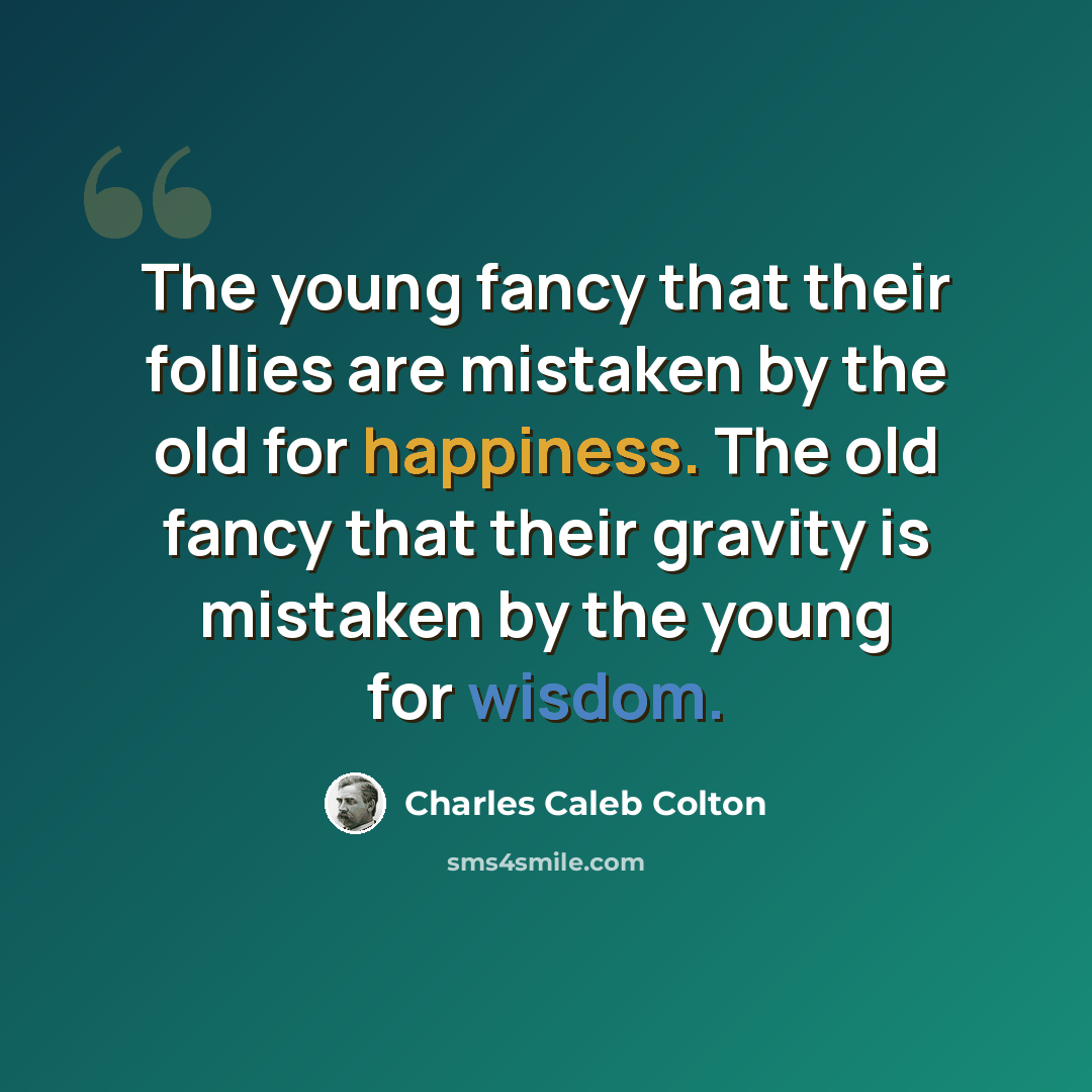 “The young fancy that their follies are mistaken by the old for happiness. The old fancy that their gravity is mistaken by the young for wisdom.” quote by Charles Caleb Colton