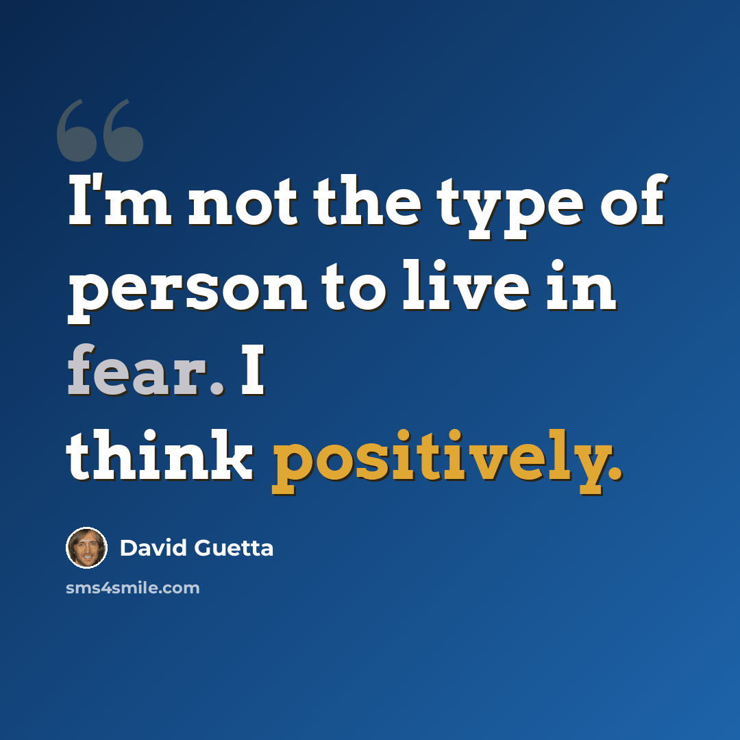 “I'm not the type of person to live in fear. I think positively.” quote by David Guetta