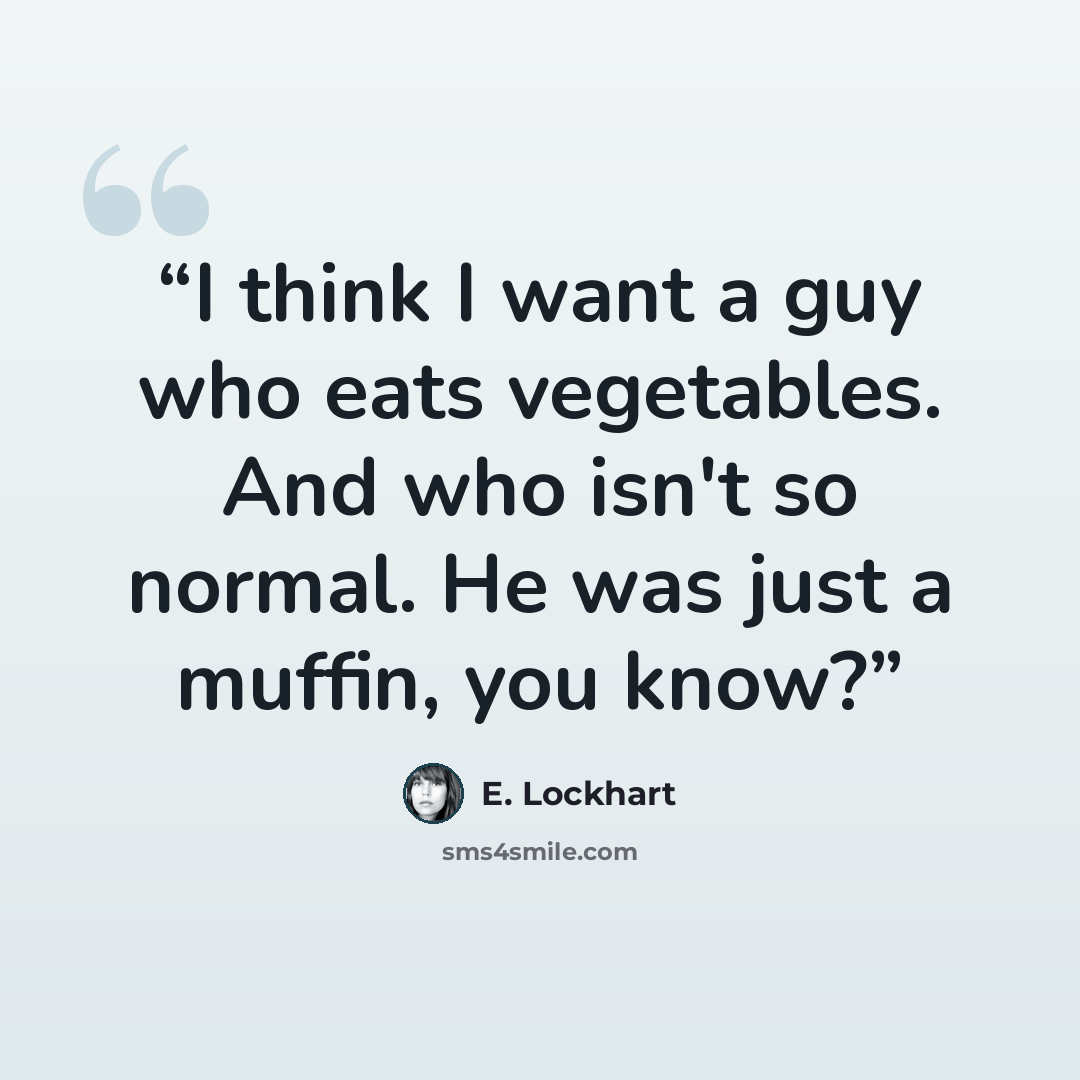“I think I want a guy who eats vegetables. And who isn't so normal. He was just a muffin, you know?” quote by E. Lockhart