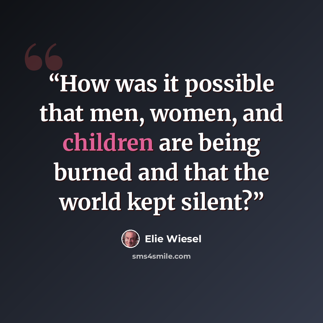“How was it possible that men, women, and children are being burned and that the world kept silent?” quote by Elie Wiesel