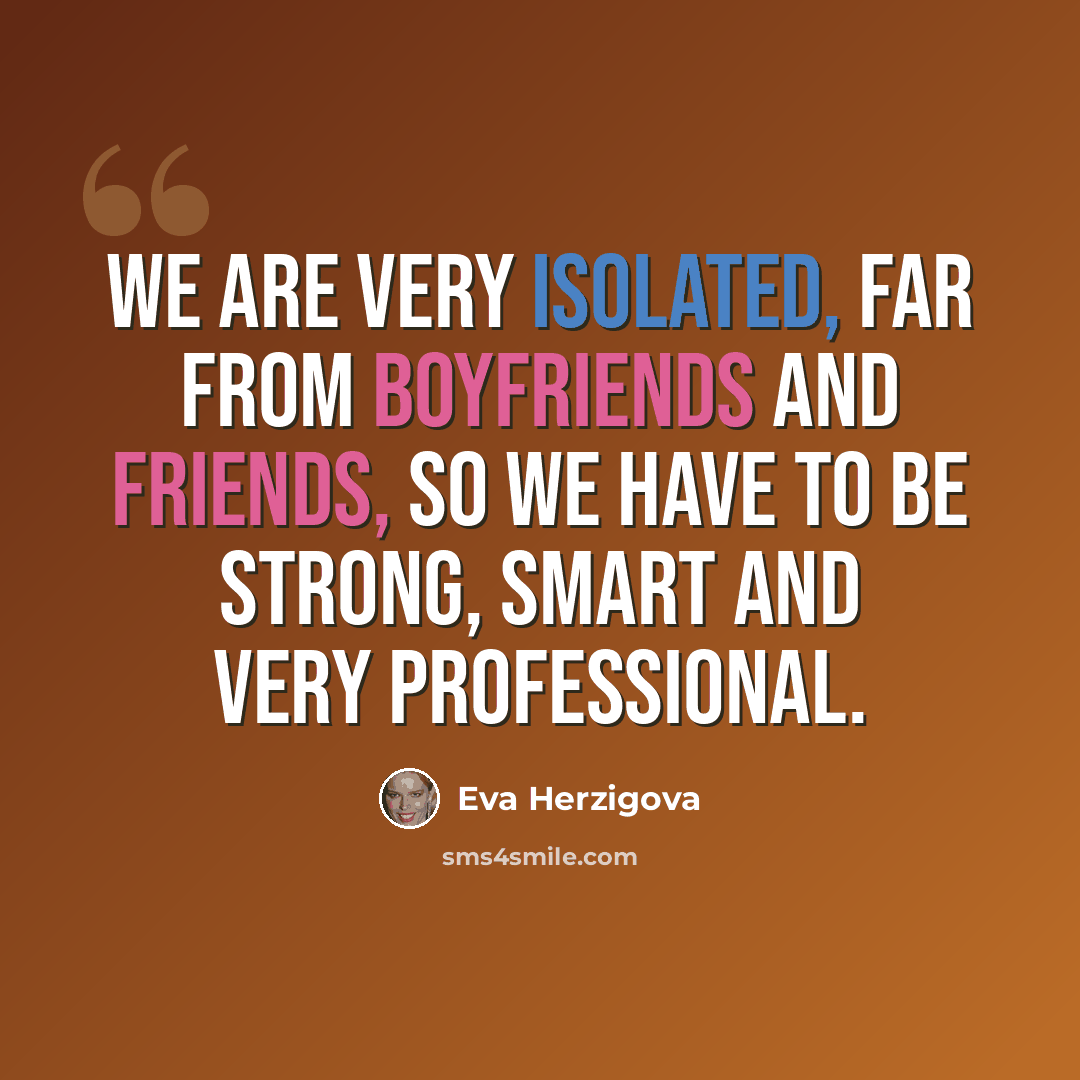 “We are very isolated, far from boyfriends and friends, so we have to be strong, smart and very professional.” quote by Eva Herzigova