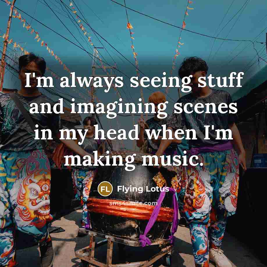 “I'm always seeing stuff and imagining scenes in my head when I'm making music.” quote by Flying Lotus