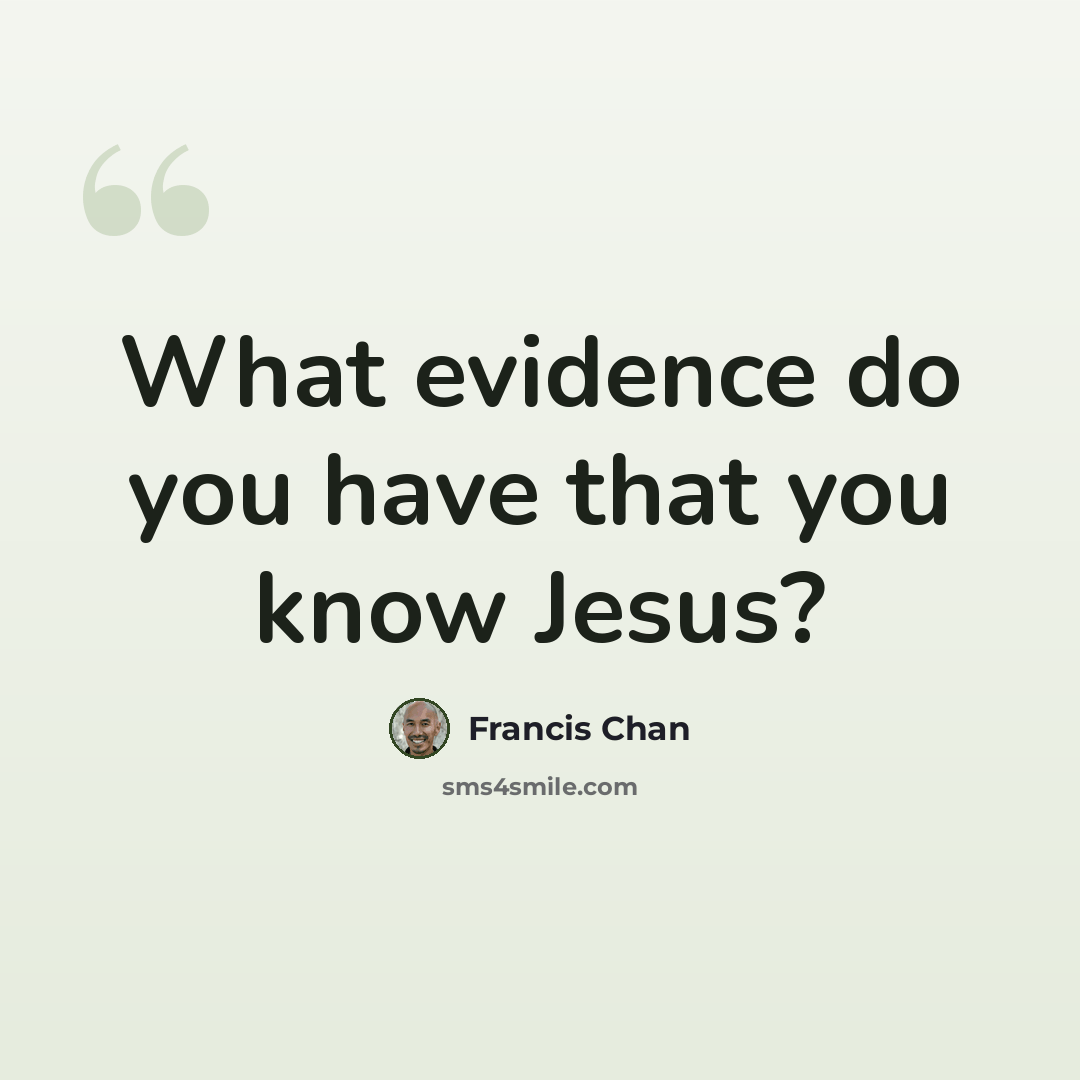 “What evidence do you have that you know Jesus?” quote by Francis Chan