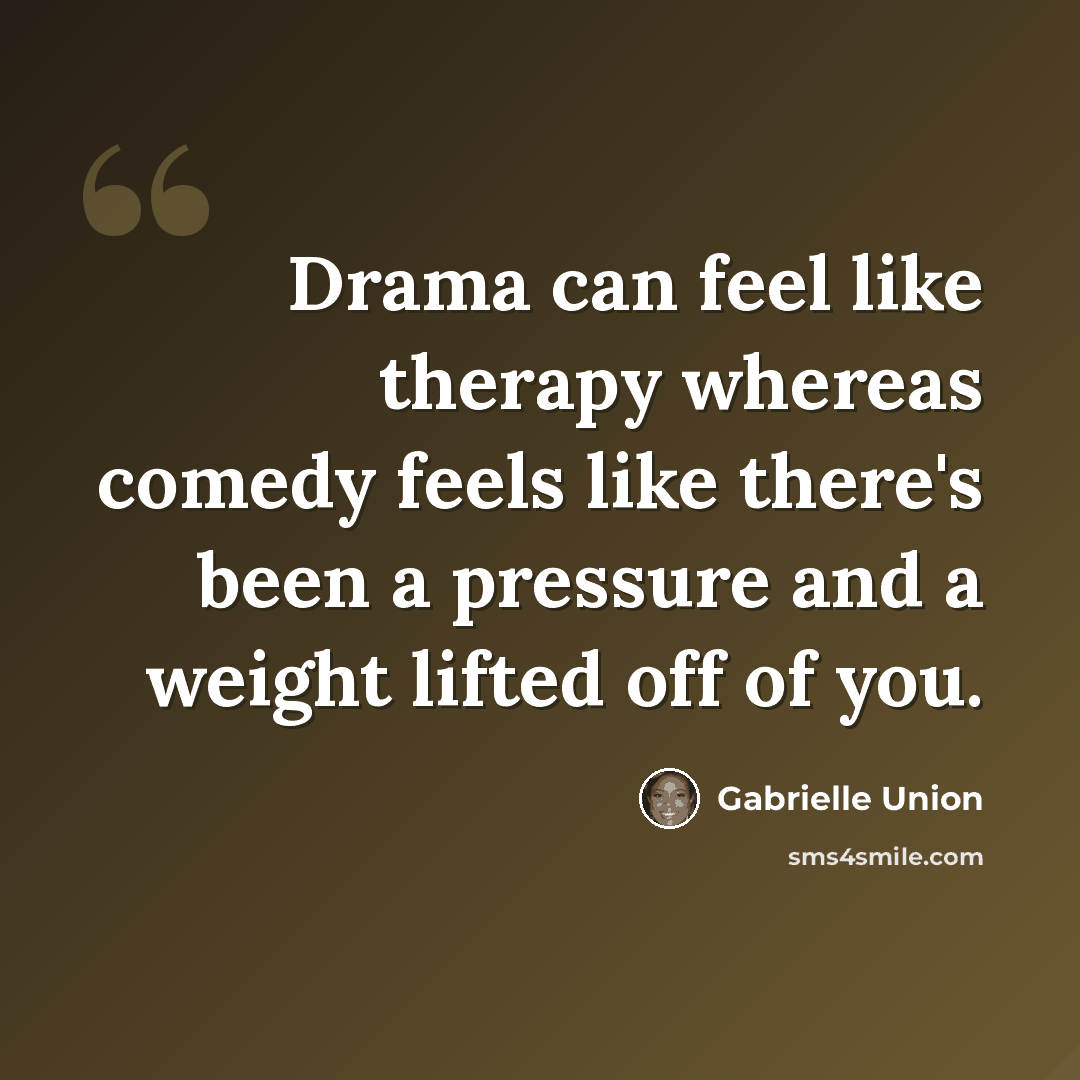 “Drama can feel like therapy whereas comedy feels like there's been a pressure and a weight lifted off of you.” quote by Gabrielle Union