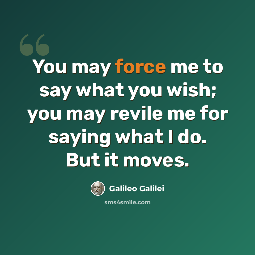 “You may force me to say what you wish; you may revile me for saying what I do. But it moves.” quote by Galileo Galilei