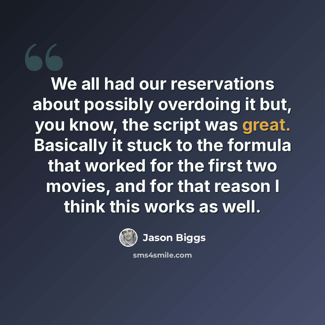 “We all had our reservations about possibly overdoing it but, you know, the script was great. Basically it stuck to the formula that worked for the first two movies, and for that reason I think this works as well.” quote by Jason Biggs