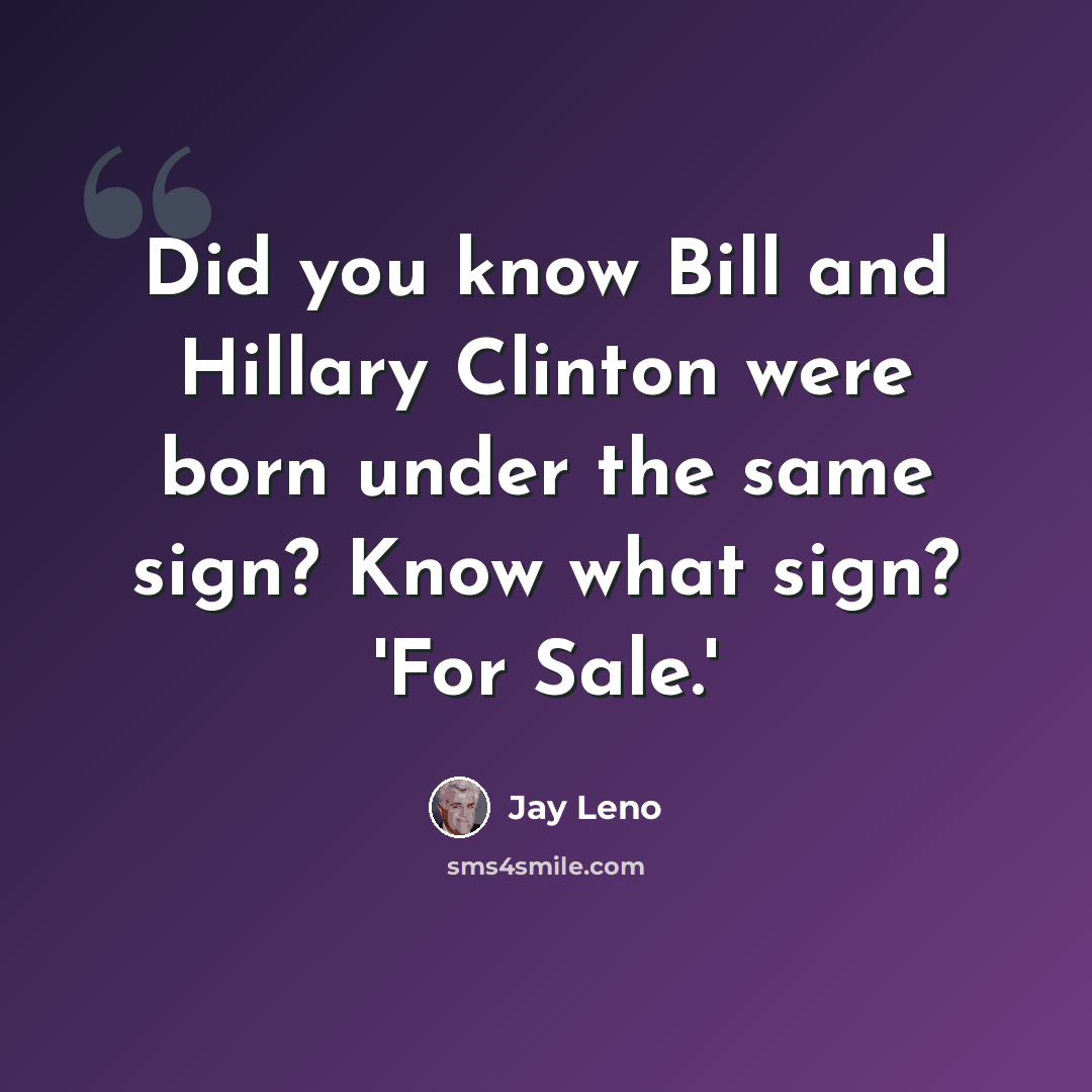 “Did you know Bill and Hillary Clinton were born under the same sign? Know what sign? 'For Sale.'” quote by Jay Leno