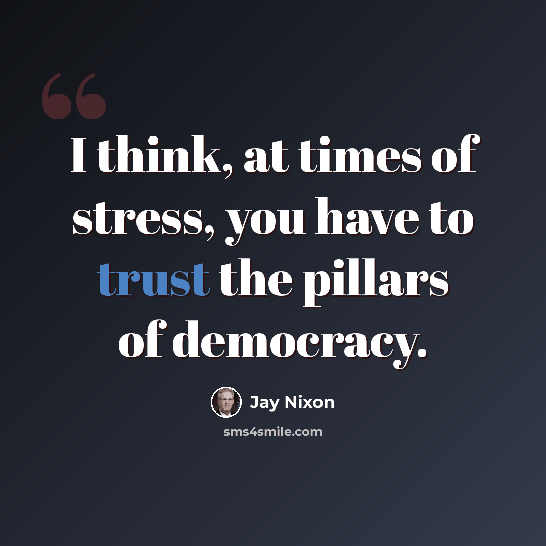 “I think, at times of stress, you have to trust the pillars of democracy.” quote by Jay Nixon