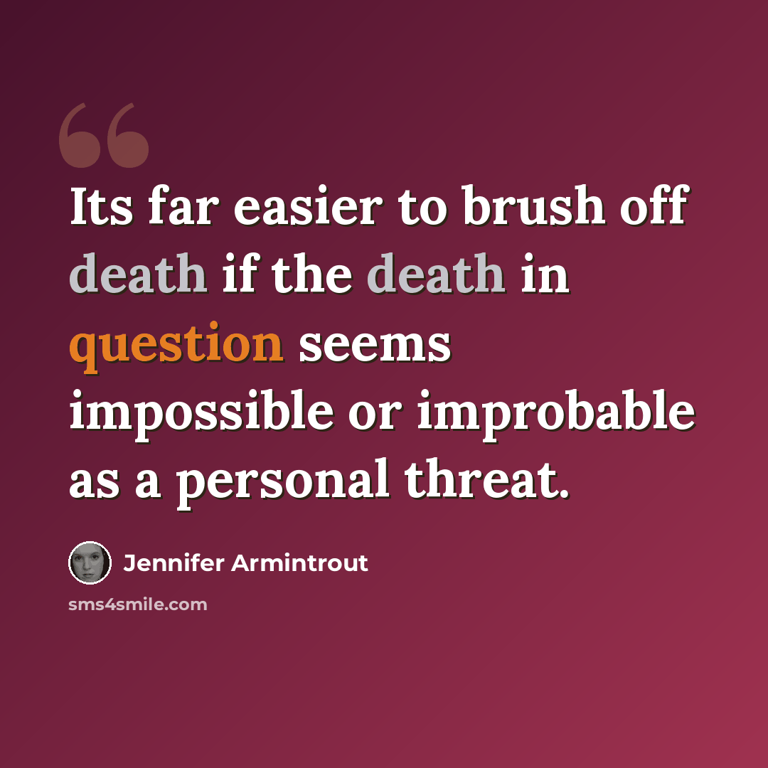 “Its far easier to brush off death if the death in question seems impossible or improbable as a personal threat.” quote by Jennifer Armintrout