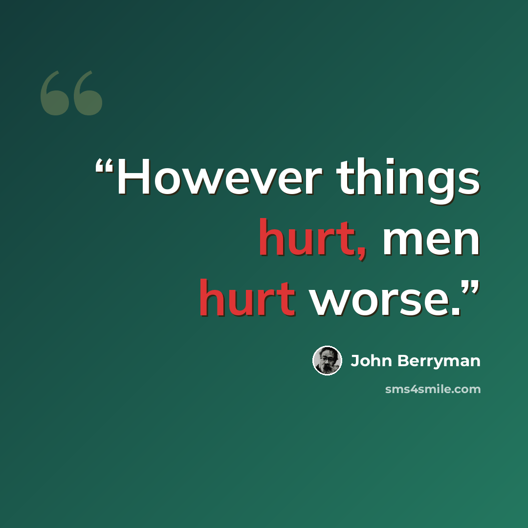 “However things hurt, men hurt worse.” quote by John Berryman