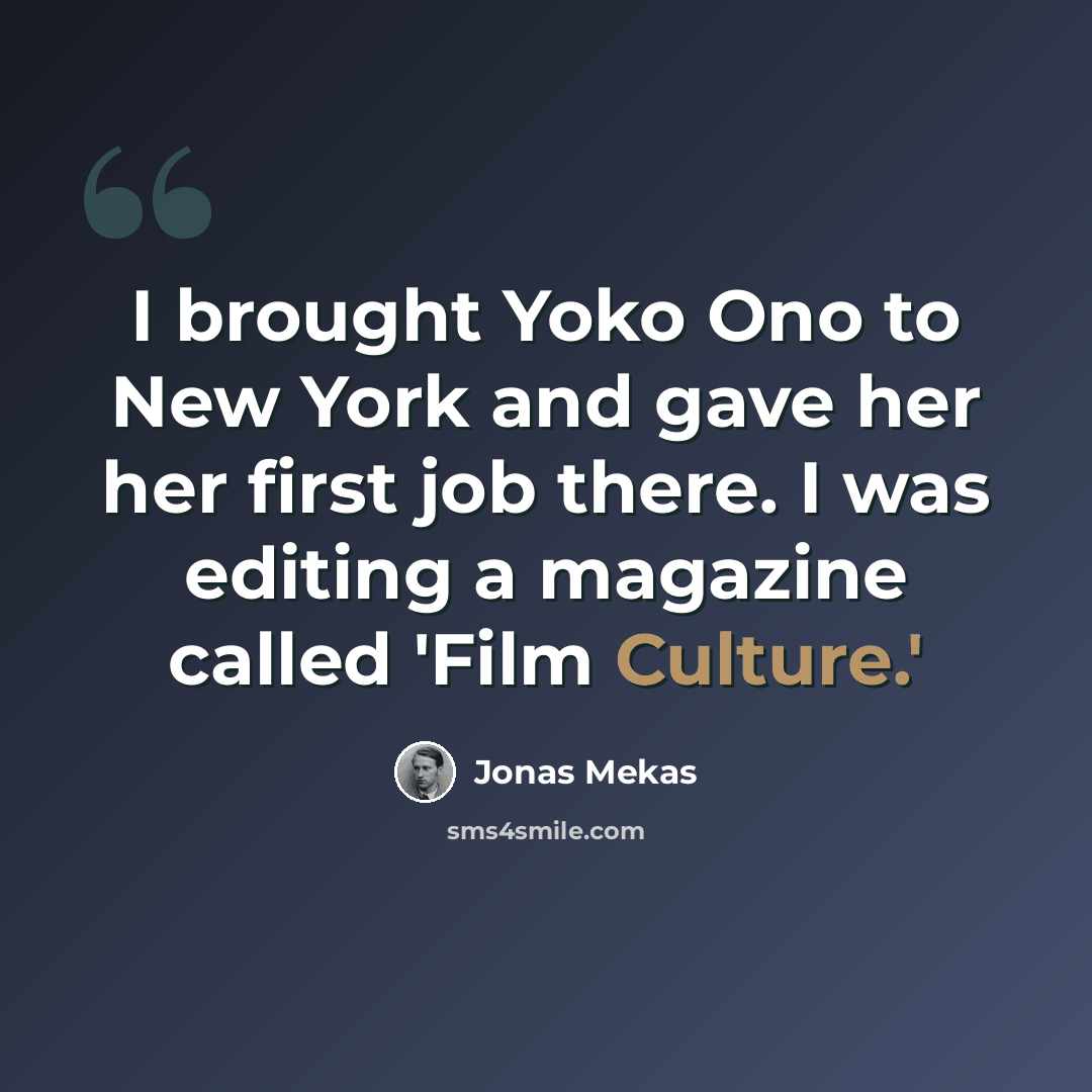 “I brought Yoko Ono to New York and gave her her first job there. I was editing a magazine called 'Film Culture.'” quote by Jonas Mekas