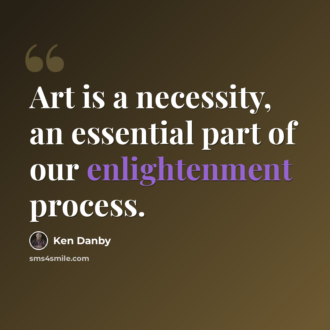 “Art is a necessity, an essential part of our enlightenment process.” quote by Ken Danby