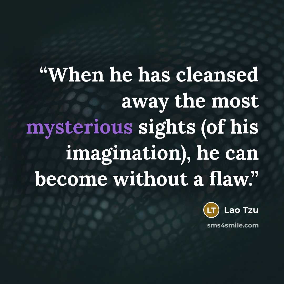 “When he has cleansed away the most mysterious sights (of his imagination), he can become without a flaw.” quote by Lao Tzu