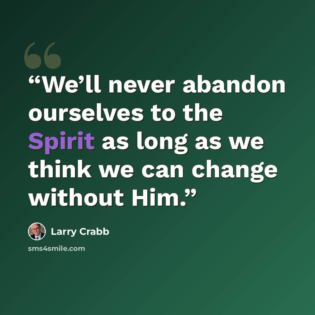 “We’ll never abandon ourselves to the Spirit as long as we think we can change without Him.” quote by Larry Crabb