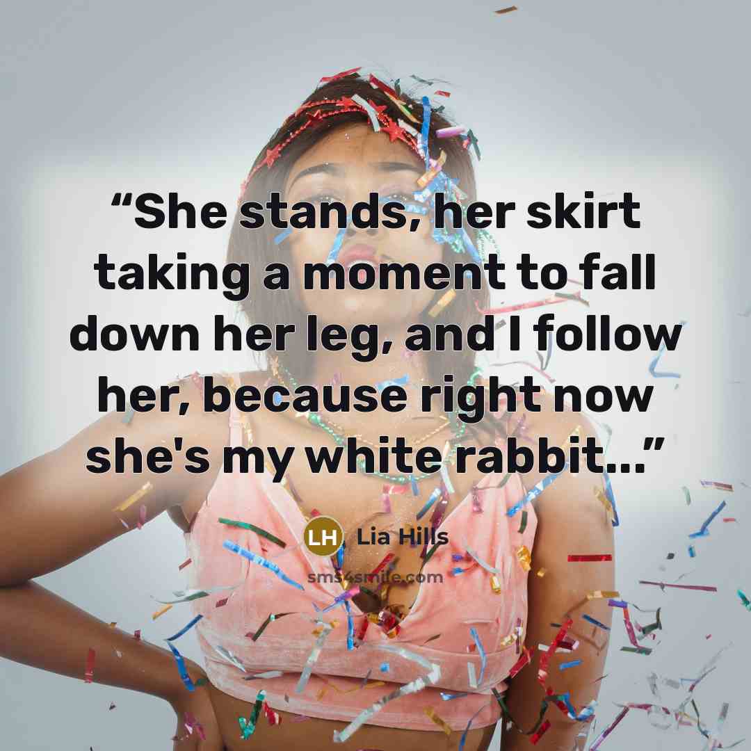 “She stands, her skirt taking a moment to fall down her leg, and I follow her, because right now she's my white rabbit...” quote by Lia Hills
