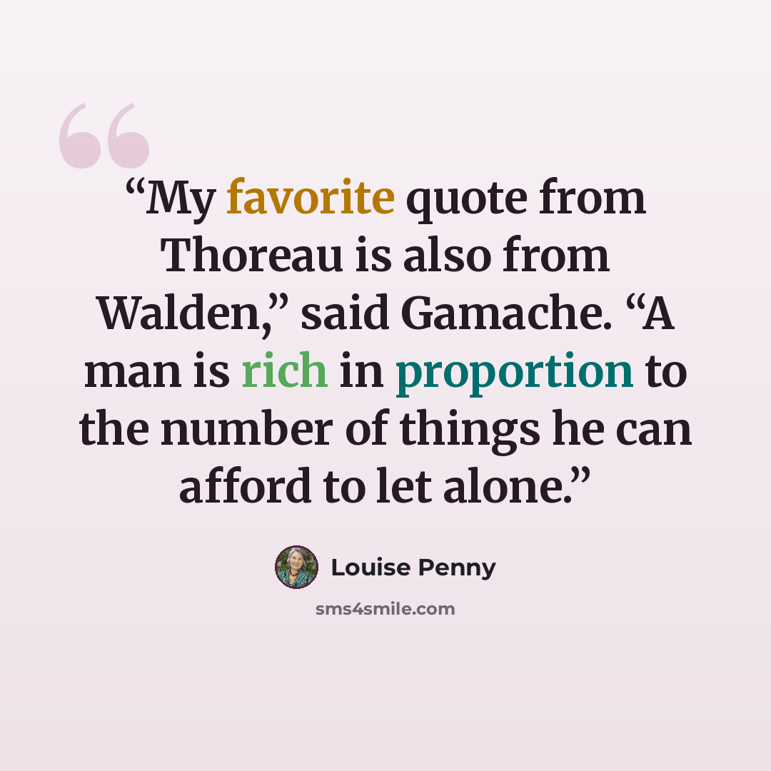“My favorite quote from Thoreau is also from Walden,” said Gamache. “A man is rich in proportion to the number of things he can afford to let alone.” quote by Louise Penny