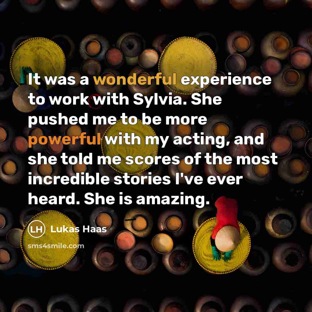 “It was a wonderful experience to work with Sylvia. She pushed me to be more powerful with my acting, and she told me scores of the most incredible stories I've ever heard. She is amazing.” quote by Lukas Haas