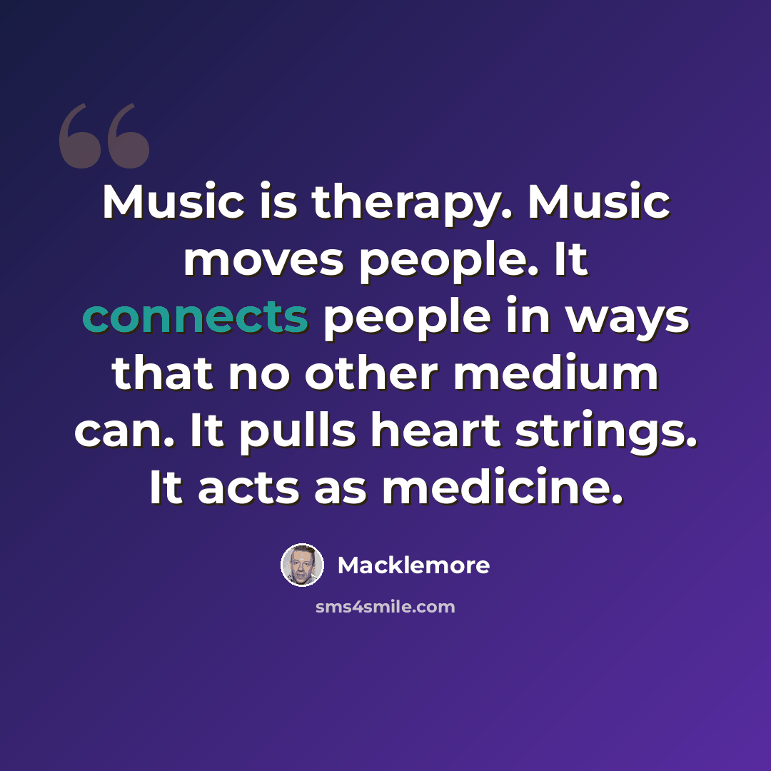 “Music is therapy. Music moves people. It connects people in ways that no other medium can. It pulls heart strings. It acts as medicine.” quote by Macklemore