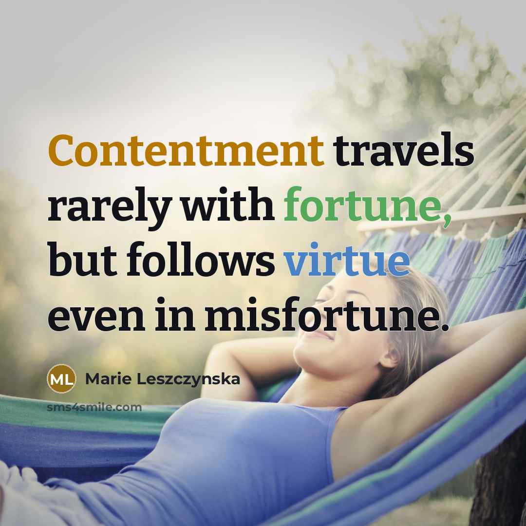 “Contentment travels rarely with fortune, but follows virtue even in misfortune.” quote by Marie Leszczynska