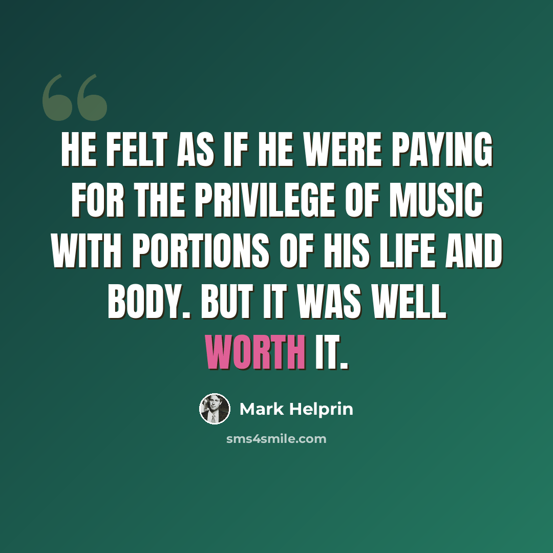 “He felt as if he were paying for the privilege of music with portions of his life and body. But it was well worth it.” quote by Mark Helprin