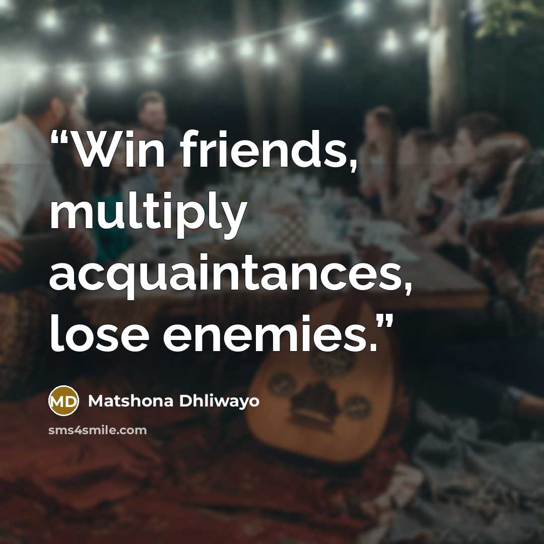 “Win friends, multiply acquaintances, lose enemies.” quote by Matshona Dhliwayo