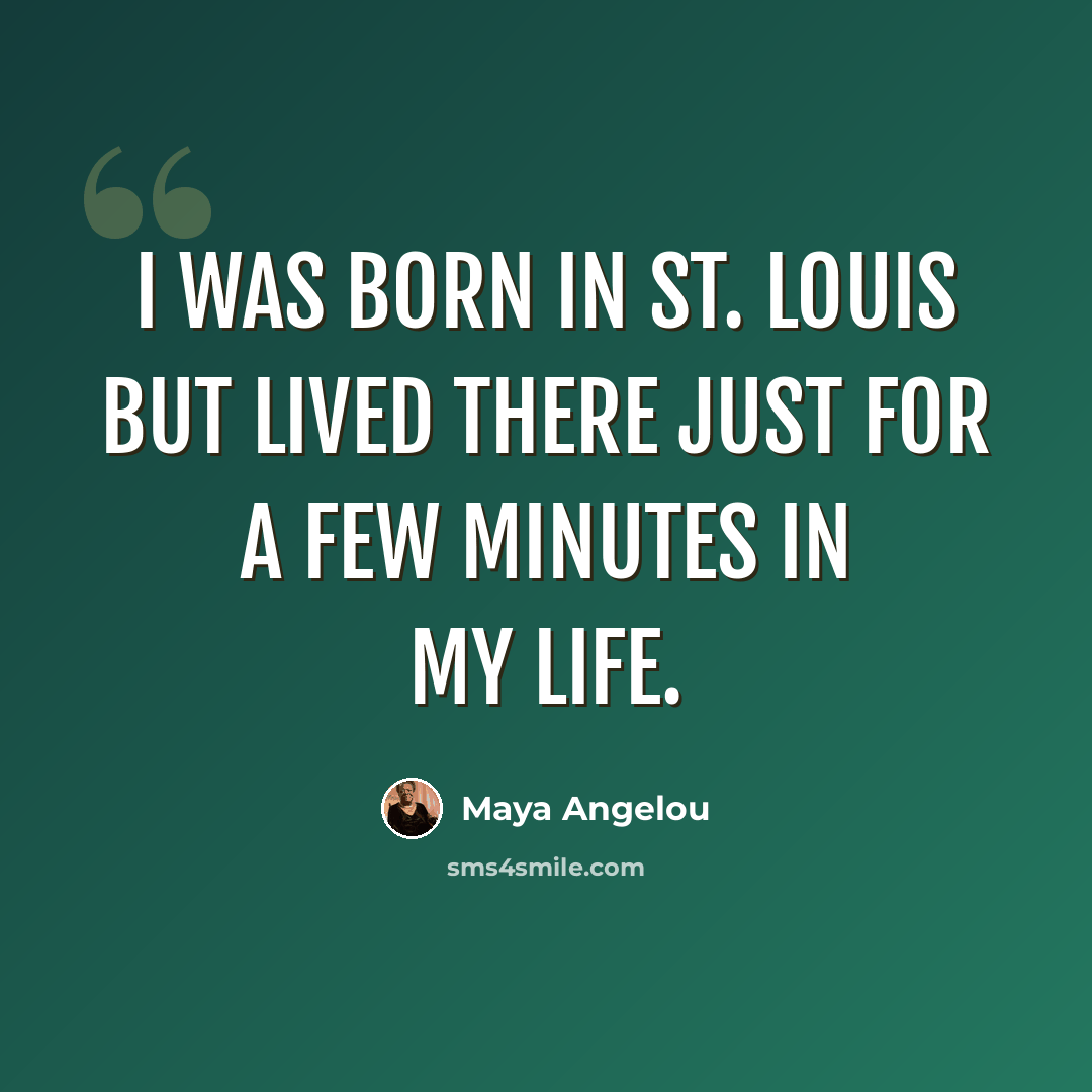 “I was born in St. Louis but lived there just for a few minutes in my life.” quote by Maya Angelou