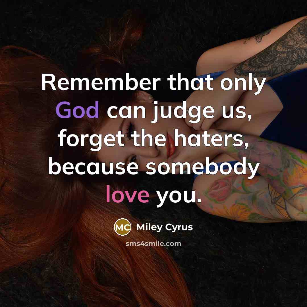 “Remember that only God can judge us, forget the haters, because somebody love you.” quote by Miley Cyrus