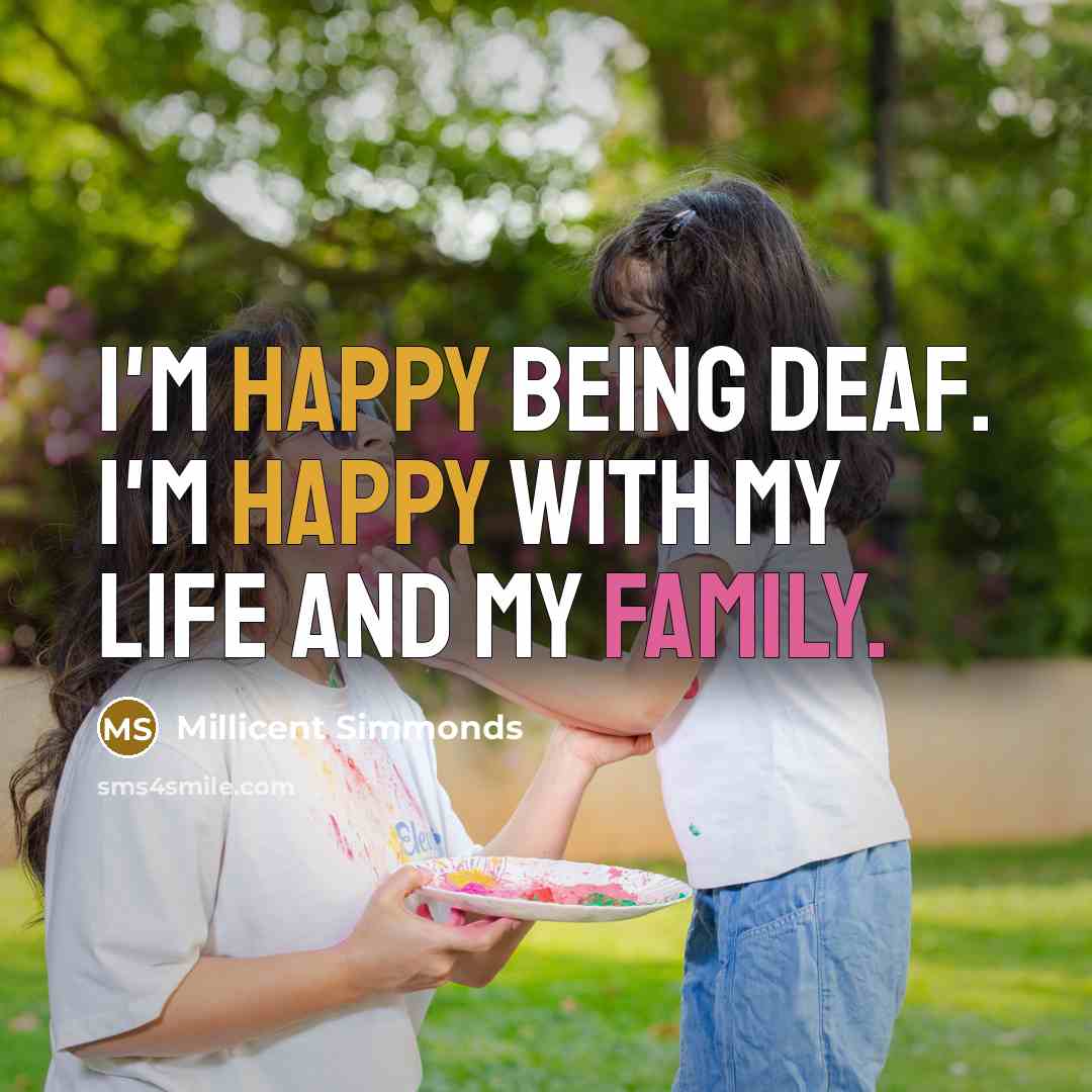 “I'm happy being deaf. I'm happy with my life and my family.” quote by Millicent Simmonds