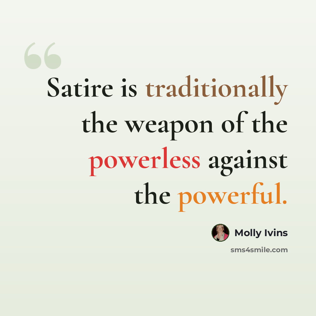 “Satire is traditionally the weapon of the powerless against the powerful.” quote by Molly Ivins