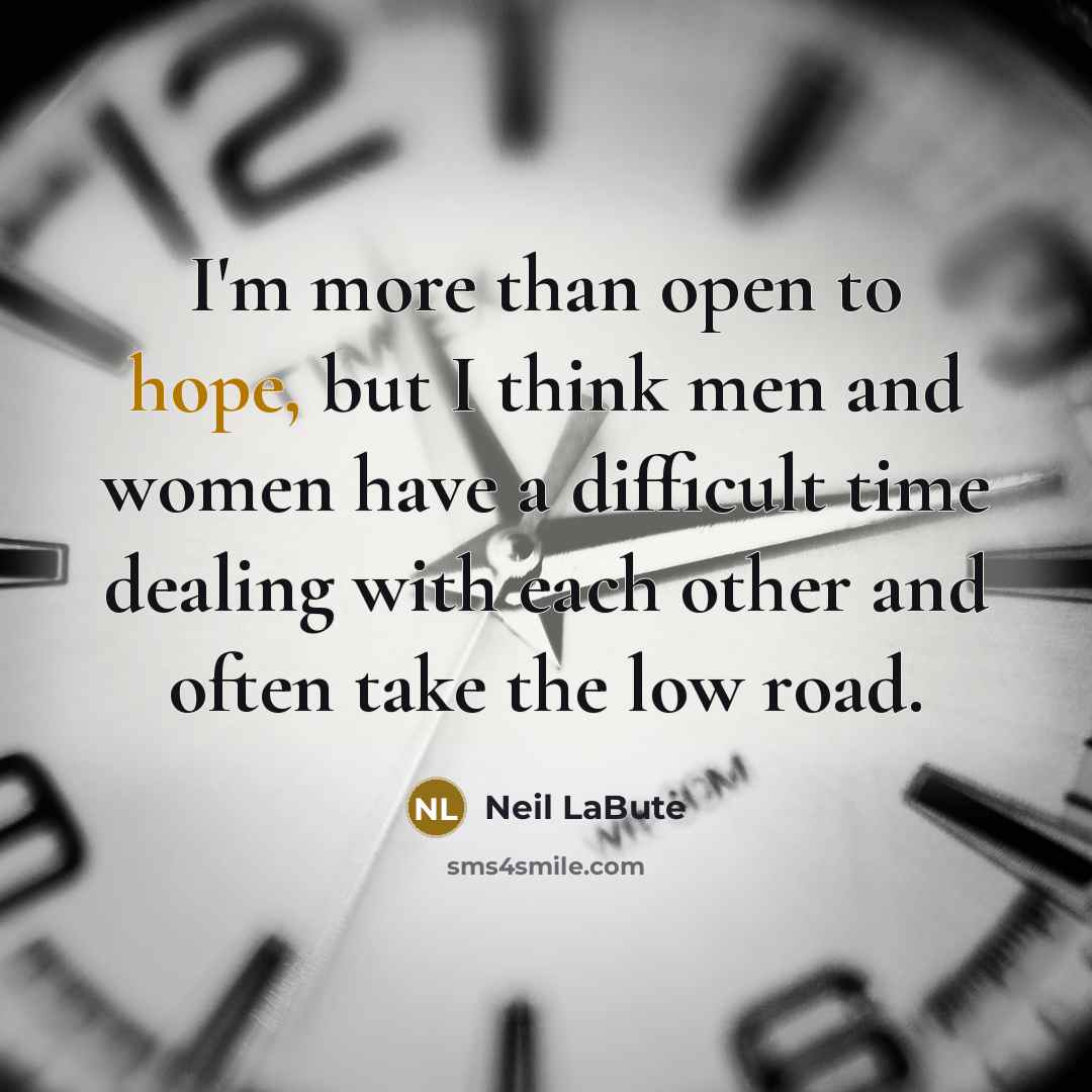 “I'm more than open to hope, but I think men and women have a difficult time dealing with each other and often take the low road.” quote by Neil LaBute