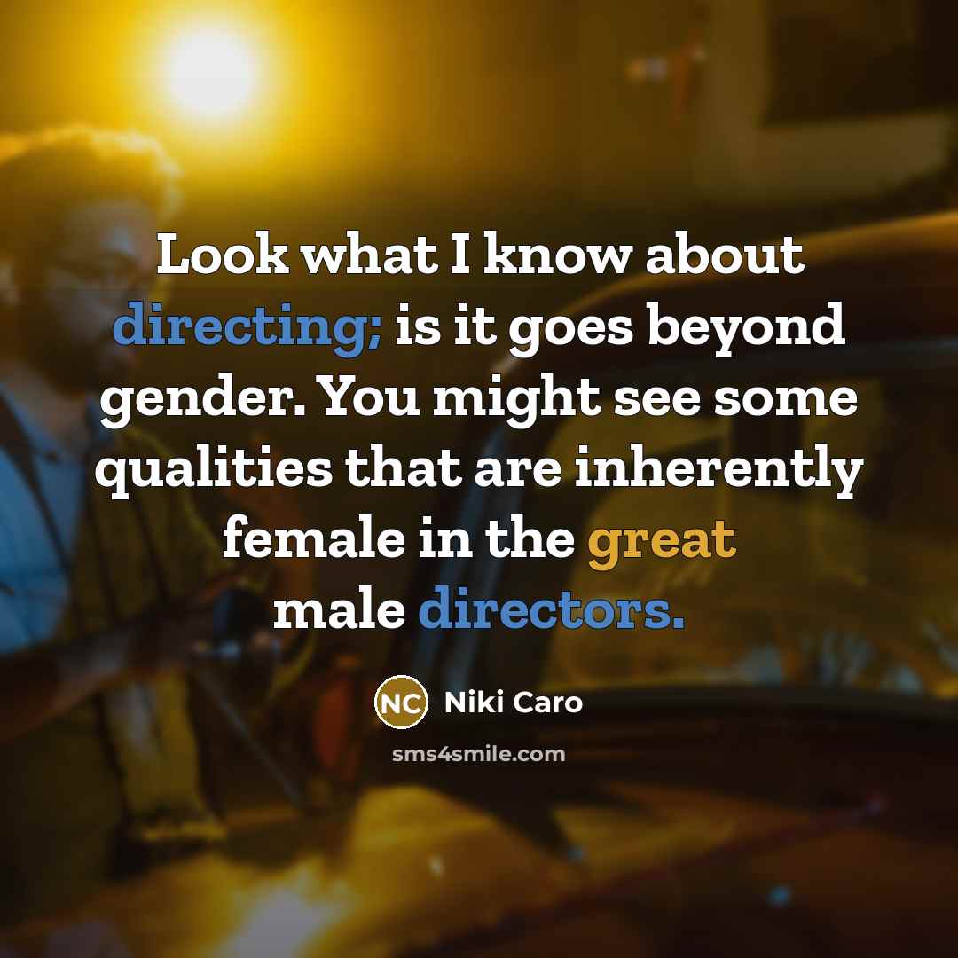 “Look what I know about directing; is it goes beyond gender. You might see some qualities that are inherently female in the great male directors.” quote by Niki Caro