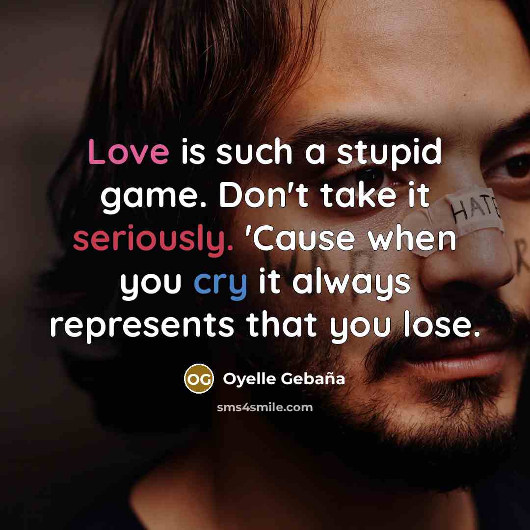 “Love is such a stupid game. Don't take it seriously. 'Cause when you cry it always represents that you lose.” quote by Oyelle Gebaña