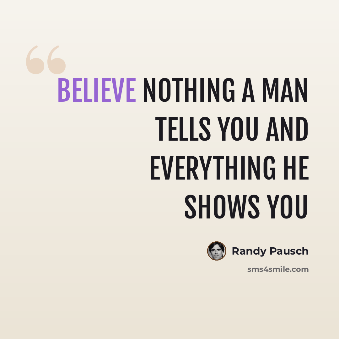 “Believe nothing a man tells you and everything he shows you” quote by Randy Pausch