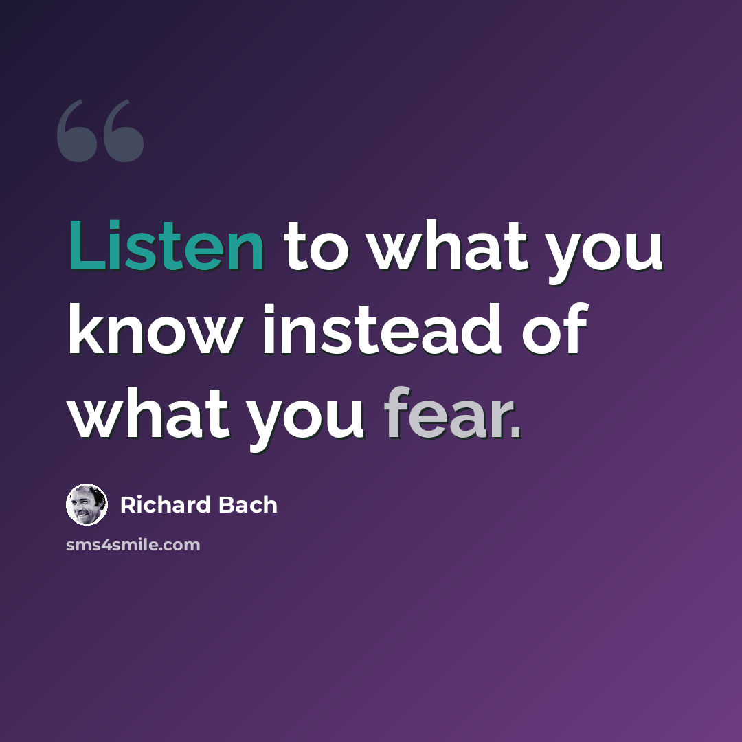 “Listen to what you know instead of what you fear.” quote by Richard Bach