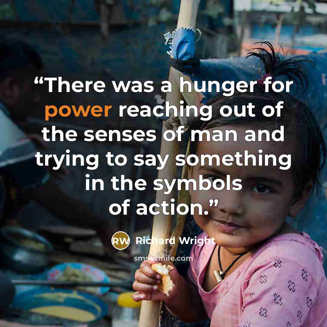“There was a hunger for power reaching out of the senses of man and trying to say something in the symbols of action.” quote by Richard Wright