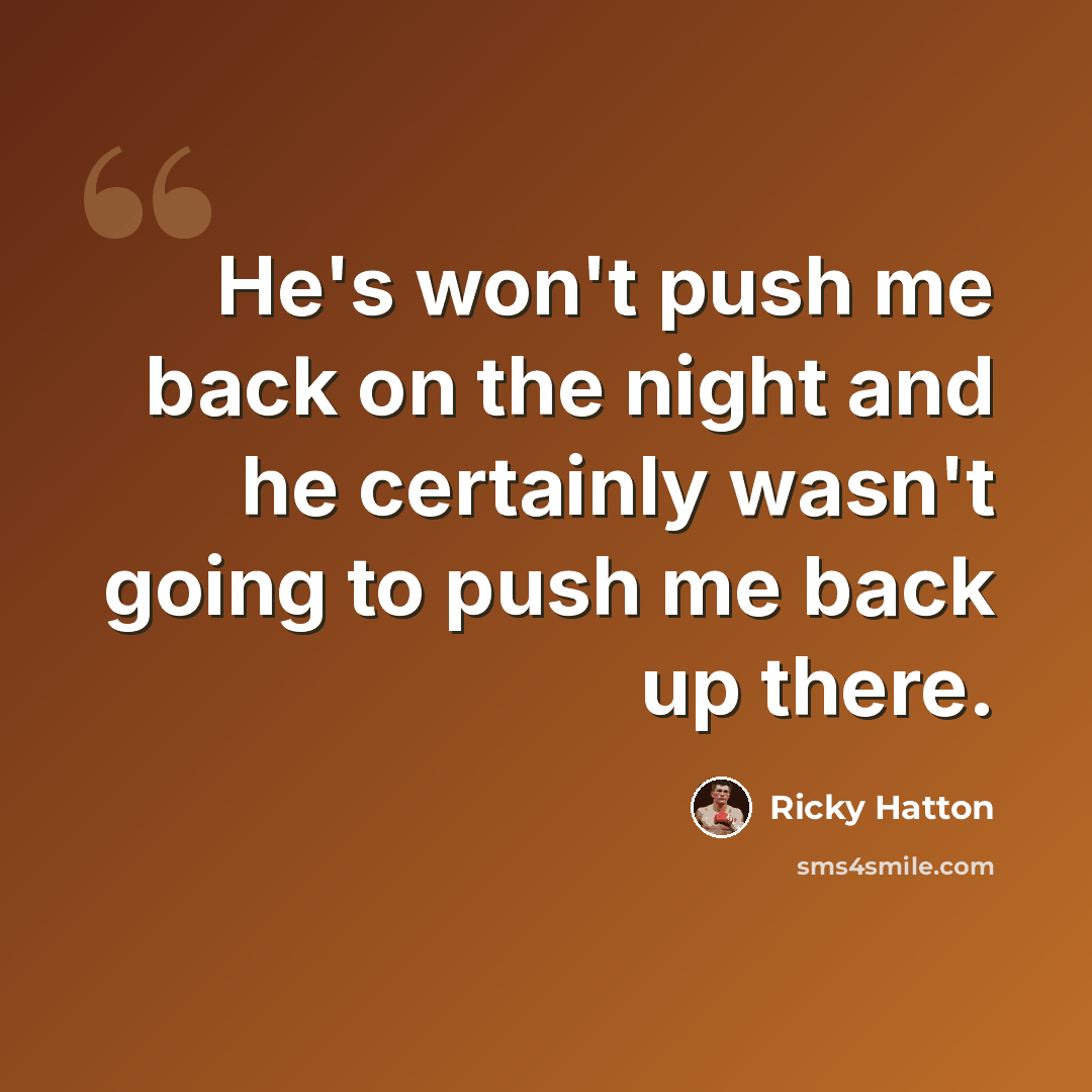 “He's won't push me back on the night and he certainly wasn't going to push me back up there.” quote by Ricky Hatton