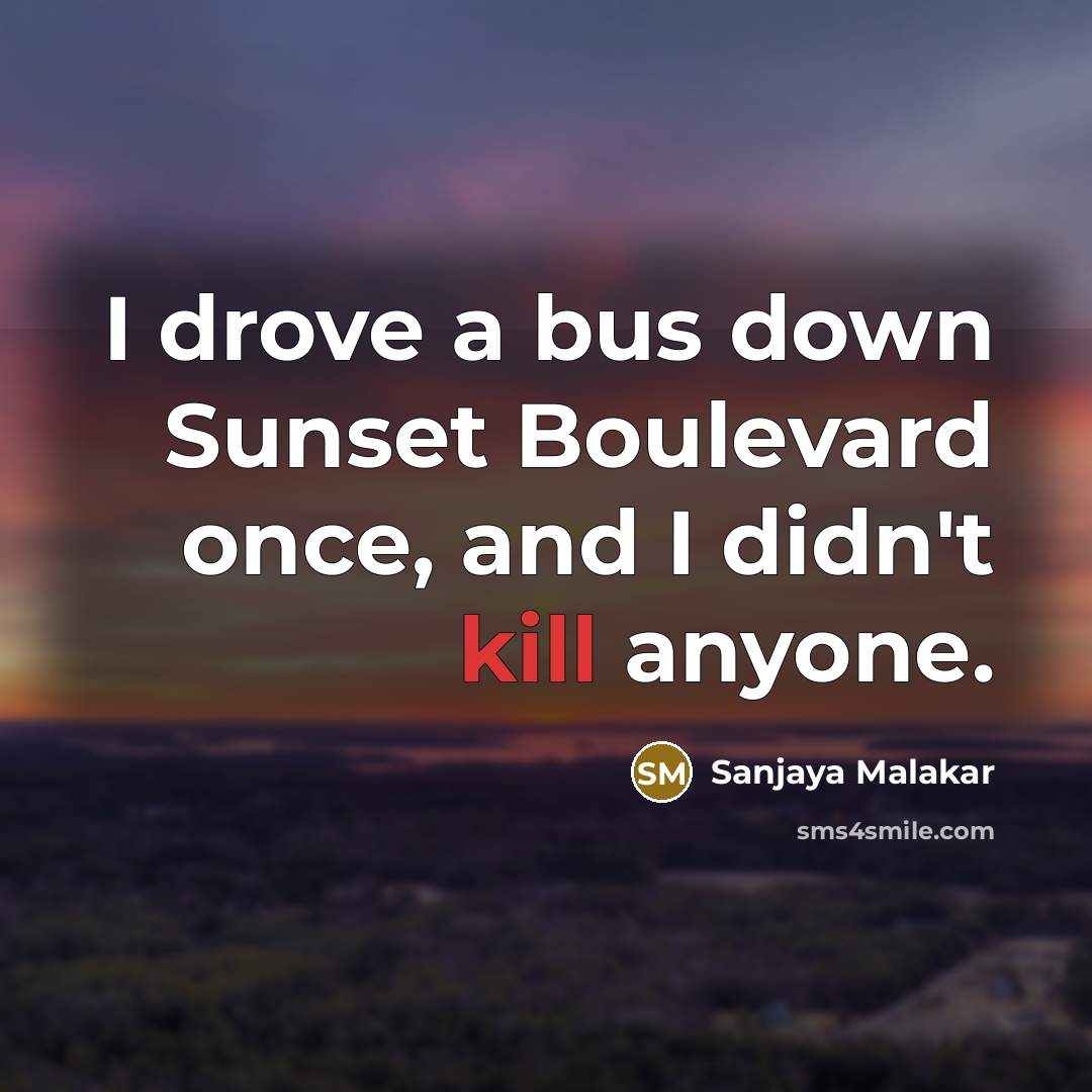 “I drove a bus down Sunset Boulevard once, and I didn't kill anyone.” quote by Sanjaya Malakar