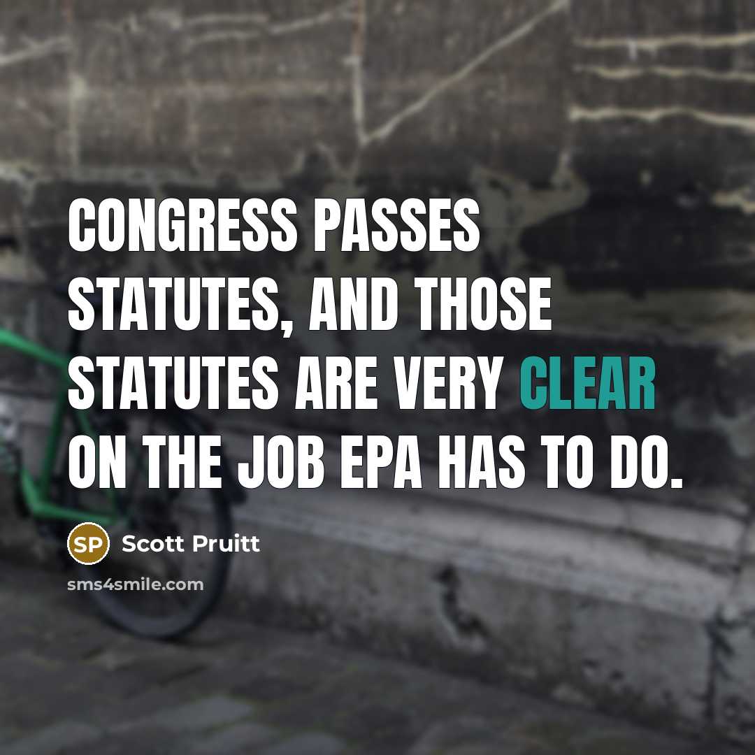 “Congress passes statutes, and those statutes are very clear on the job EPA has to do.” quote by Scott Pruitt