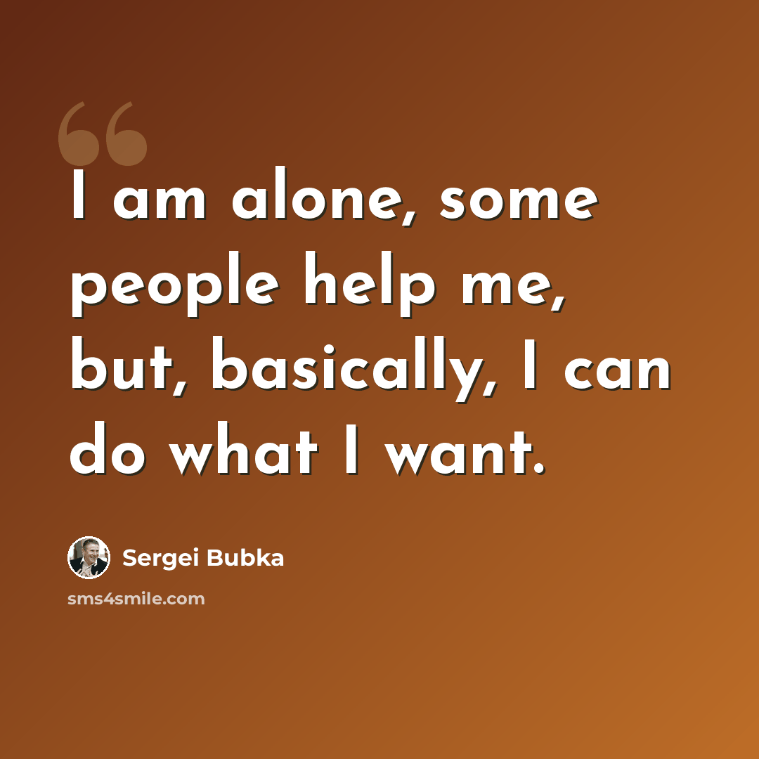 “I am alone, some people help me, but, basically, I can do what I want.” quote by Sergei Bubka